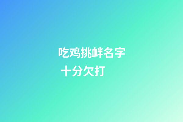 吃鸡挑衅名字 十分欠打